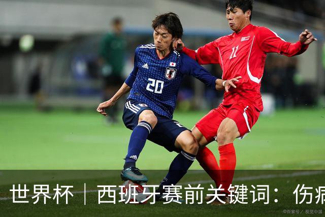 世界杯｜西班牙赛前关键词：伤病、心态与库库雷利亚