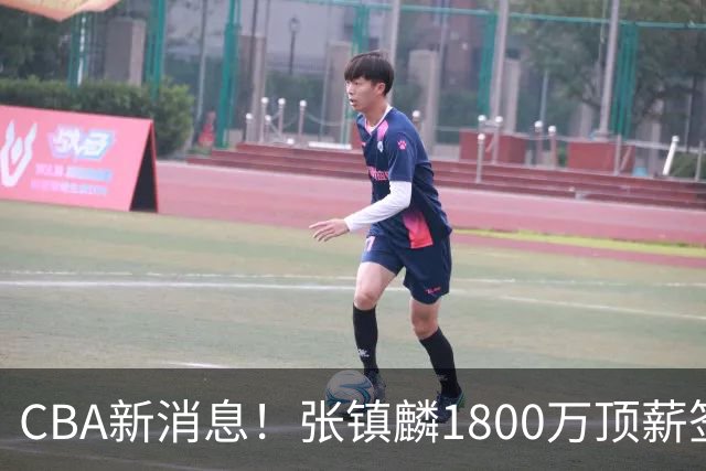 CBA新消息！张镇麟1800万顶薪签约，范子铭主动申请交易加盟劲旅